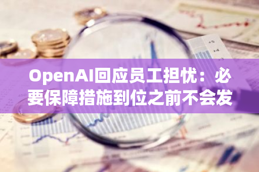 OpenAI回应员工担忧：必要保障措施到位之前不会发布新的AI技术