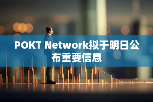 POKT Network拟于明日公布重要信息