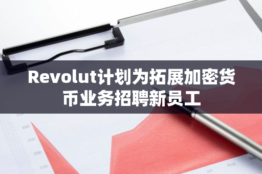 Revolut计划为拓展加密货币业务招聘新员工
