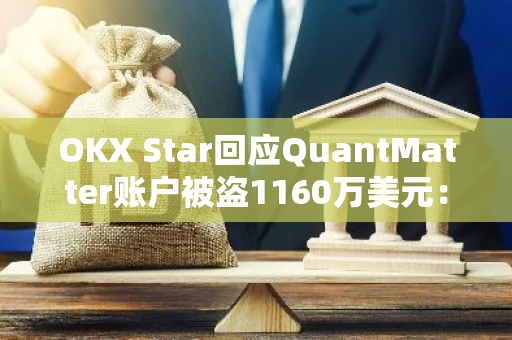 OKX Star回应QuantMatter账户被盗1160万美元：与其他案例无共同点，还在深入调查中