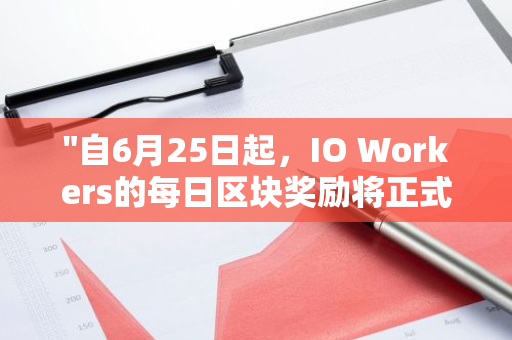 "自6月25日起，IO Workers的每日区块奖励将正式发放，为矿工带来新的收益来源"