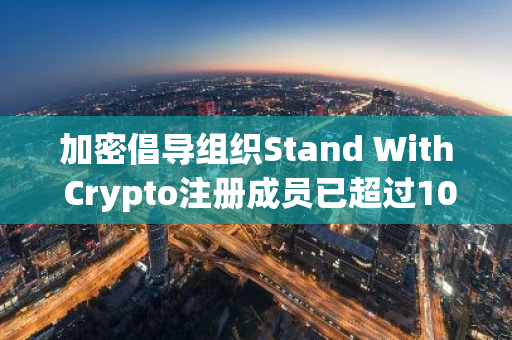 加密倡导组织Stand With Crypto注册成员已超过100万名