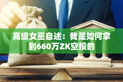 高级女巫自述：我是如何拿到660万ZK空投的