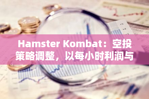 Hamster Kombat：空投策略调整，以每小时利润与活动参数为依据，而非仅依赖代币余额