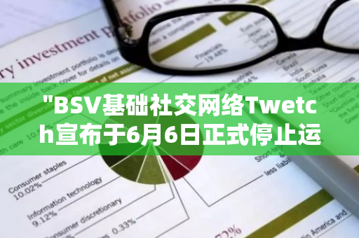 "BSV基础社交网络Twetch宣布于6月6日正式停止运营，引发行业关注与讨论"