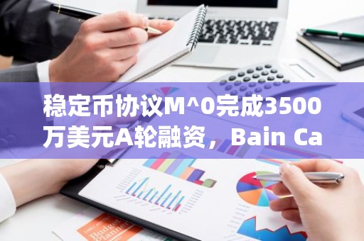 稳定币协议M^0完成3500万美元A轮融资，Bain Capital领投