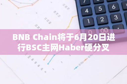 BNB Chain将于6月20日进行BSC主网Haber硬分叉