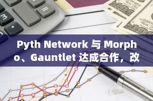 Pyth Network 与 Morpho、Gauntlet 达成合作，改善以太坊和 Base 上借贷体验