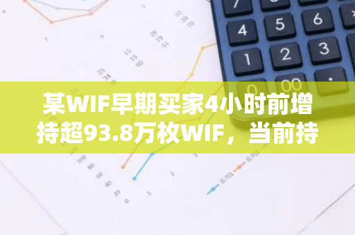 某WIF早期买家4小时前增持超93.8万枚WIF，当前持有397万枚WIF