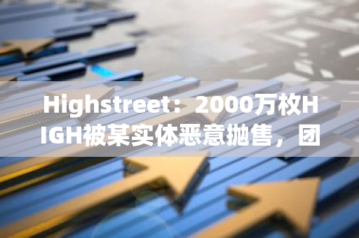 Highstreet：2000万枚HIGH被某实体恶意抛售，团队和投资者已消化其中800万枚