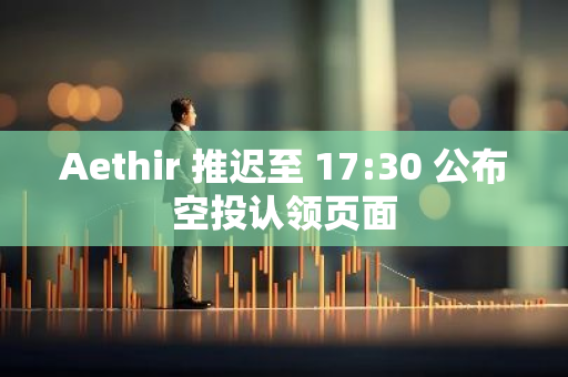 Aethir 推迟至 17:30 公布空投认领页面