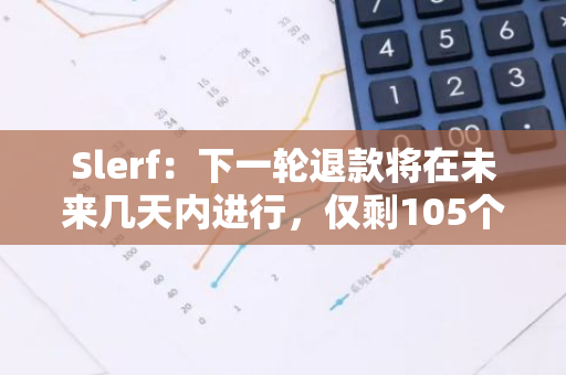 Slerf：下一轮退款将在未来几天内进行，仅剩105个钱包待退款