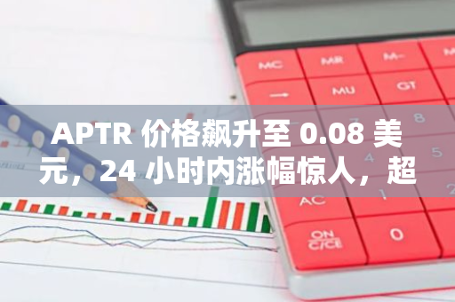 APTR 价格飙升至 0.08 美元，24 小时内涨幅惊人，超过 50%