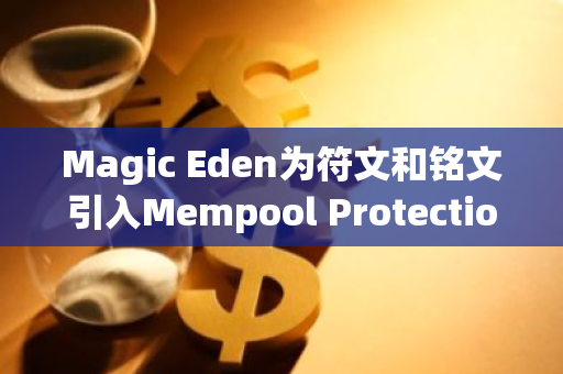 Magic Eden为符文和铭文引入Mempool Protection