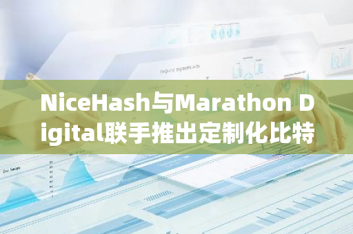 NiceHash与Marathon Digital联手推出定制化比特币ASIC矿机固件，助力矿工提升挖矿效率