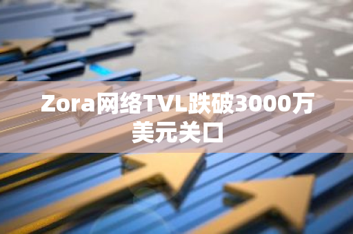Zora网络TVL跌破3000万美元关口