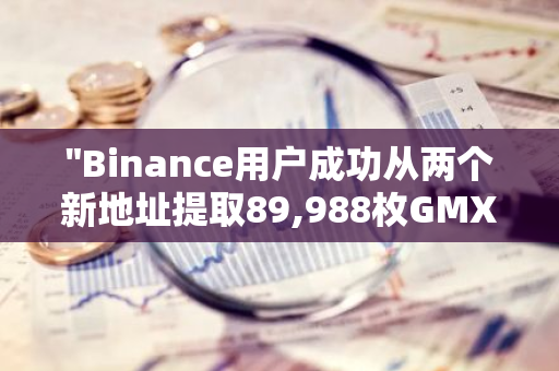 "Binance用户成功从两个新地址提取89,988枚GMX，总价值约为405万美元"