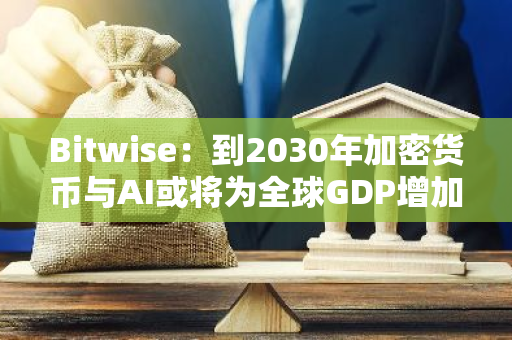 Bitwise：到2030年加密货币与AI或将为全球GDP增加20万亿美元