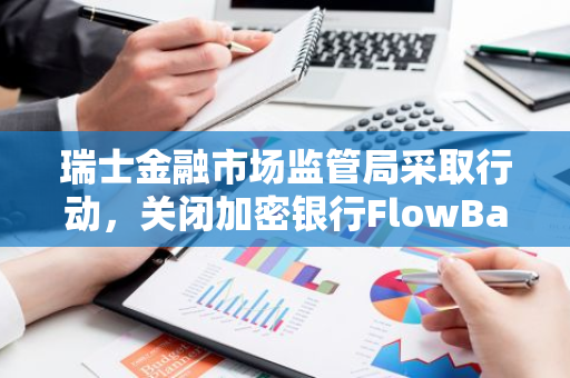 瑞士金融市场监管局采取行动，关闭加密银行FlowBank并启动破产程序