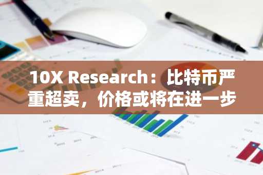 10X Research：比特币严重超卖，价格或将在进一步下跌后反弹