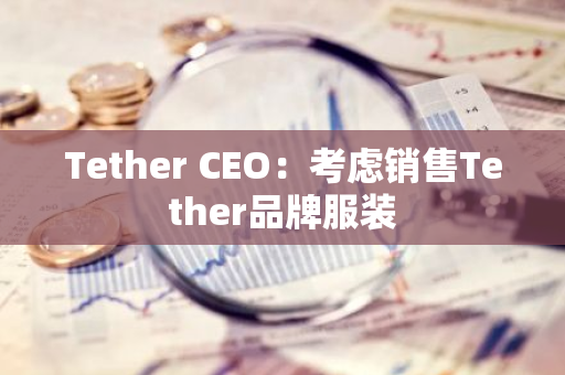 Tether CEO：考虑销售Tether品牌服装