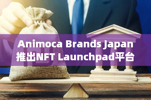 Animoca Brands Japan推出NFT Launchpad平台