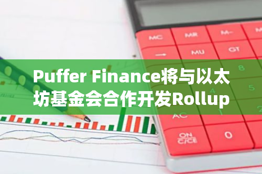 Puffer Finance将与以太坊基金会合作开发Rollups