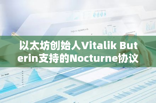 以太坊创始人Vitalik Buterin支持的Nocturne协议宣布停止运营，引发行业关注与讨论