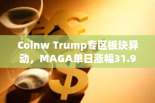 Coinw Trump专区板块异动，MAGA单日涨幅31.99%
