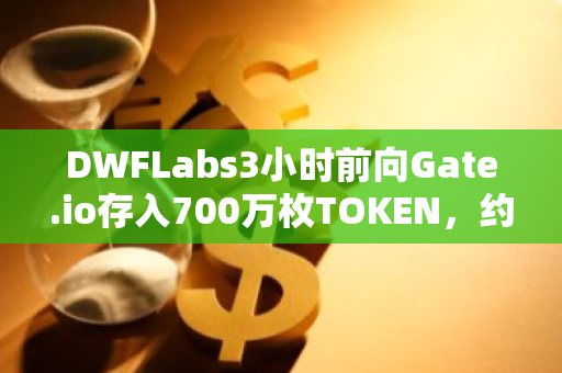 DWFLabs3小时前向Gate.io存入700万枚TOKEN，约合120万美元