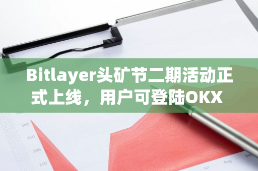 Bitlayer头矿节二期活动正式上线，用户可登陆OKX Cryptopedia参与活动