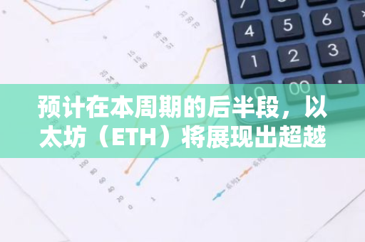 预计在本周期的后半段，以太坊（ETH）将展现出超越比特币（BTC）的强劲表现