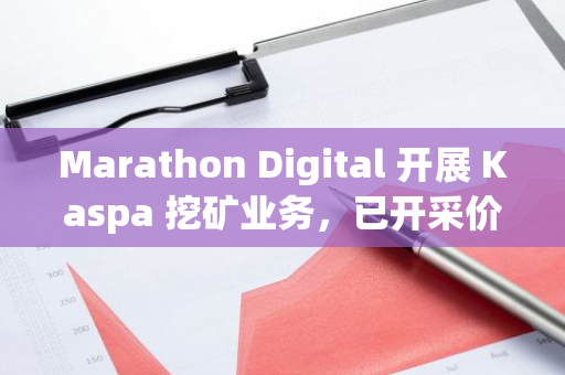 Marathon Digital 开展 Kaspa 挖矿业务，已开采价值约 1500 万美元 KAS 代币