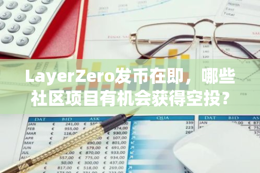 LayerZero发币在即，哪些社区项目有机会获得空投？