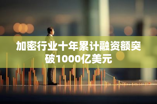 加密行业十年累计融资额突破1000亿美元