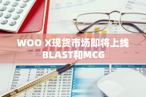 WOO X现货市场即将上线BLAST和MCG