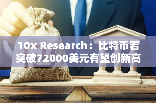 10x Research：比特币若突破72000美元有望创新高