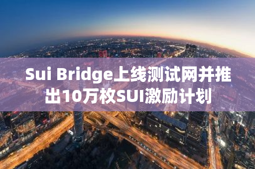 Sui Bridge上线测试网并推出10万枚SUI激励计划