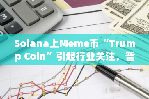 Solana上Meme币“Trump Coin”引起行业关注，暂无证据表明是否与特朗普有关