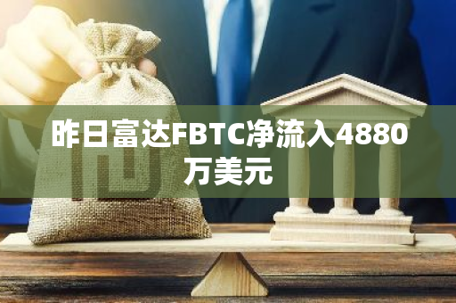 昨日富达FBTC净流入4880万美元