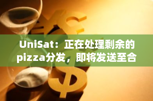 UniSat：正在处理剩余的pizza分发，即将发送至合格用户地址