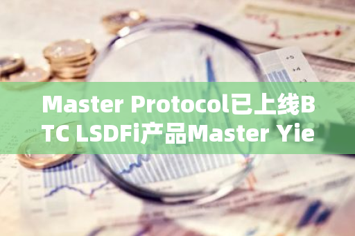 Master Protocol已上线BTC LSDFi产品Master Yield Market