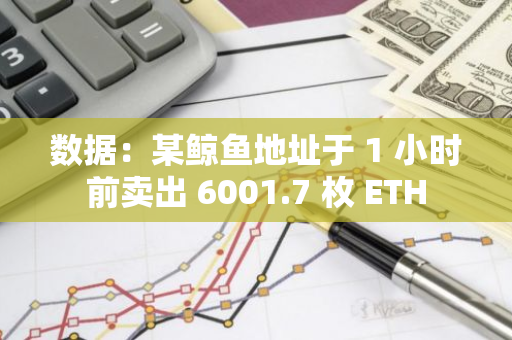 数据：某鲸鱼地址于 1 小时前卖出 6001.7 枚 ETH