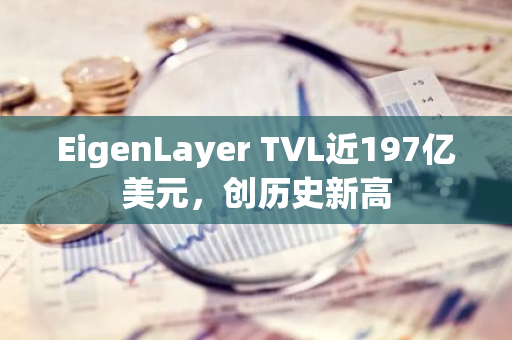 EigenLayer TVL近197亿美元，创历史新高