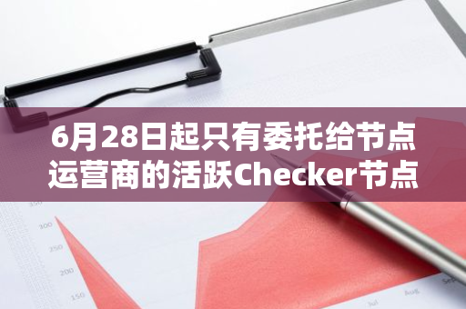 6月28日起只有委托给节点运营商的活跃Checker节点才能获得每日ATH奖励