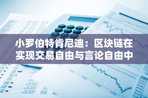 小罗伯特肯尼迪：区块链在实现交易自由与言论自由中的关键作用