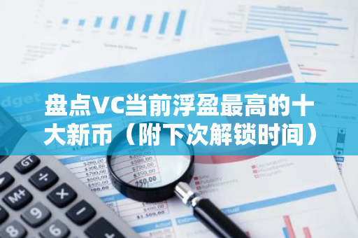 盘点VC当前浮盈最高的十大新币（附下次解锁时间）