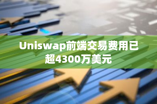 Uniswap前端交易费用已超4300万美元