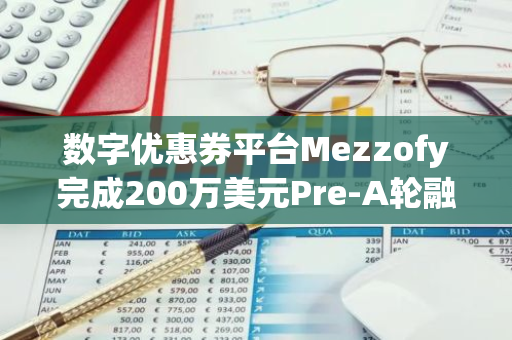 数字优惠券平台Mezzofy完成200万美元Pre-A轮融资，Isola Capital 领投