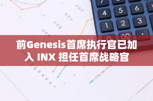 前Genesis首席执行官已加入 INX 担任首席战略官